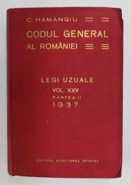 CODUL GENERAL AL ROMANIEI - LEGI UZUALE , VOLUMUL XXV , PARTEA II  de C. HAMANGIU , APARUTA 1937