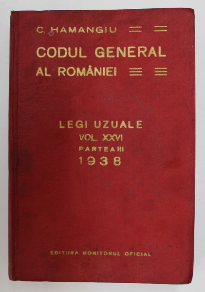CODUL GENERAL AL ROMANIEI - LEGI UZUALE , VOLUMUL XXVI , PARTEA III  de C. HAMANGIU , APARUTA 1938