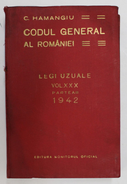 CODUL GENERAL AL ROMANIEI - LEGI UZUALE , VOLUMUL XXX , PARTEA III  de C. HAMANGIU , APARUTA 1942 , PREZINTA URME DE UZURA SI HALOURI DE APA *