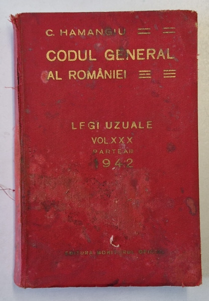 CODUL GENERAL AL ROMANIEI - LEGI UZUALE , VOLUMUL XXX , PARTEA III  de C. HAMANGIU , APARUTA 1942 *PREZINTA URME DE UZURA SI PETE
