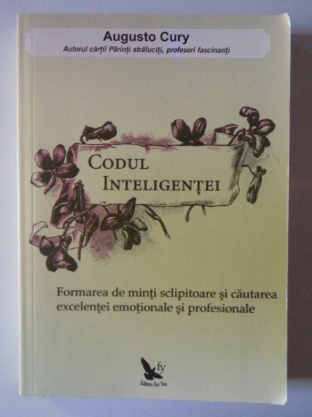 CODUL INTELIGENTEI , FORMAREA DE MINTI SCLIPITOARE SI CAUTAREA EXCELENTEI EMOTIONALE SI PROFESIONALE de AUGUSTO CURY , 2012