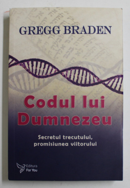 CODUL LUI DUMNEZEU , SECRETUL TRECUTULUI , PROMISIUNEA VIITORULUI de GREGG BRADEN , 2020