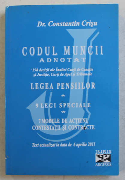 CODUL MUNCII ADNOTAT  - LEGEA PENSIILOR , 9 LEGI SPECIALE , 7 MODELE DE ACTIUNI , CONTESTATII SI CONTRACTE , TEXT ACTUALIZAT LA DATA DE 6 APRILIE , 2011