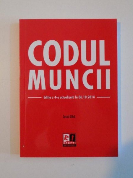 CODUL MUNCII , EDITIA A IV - A ACTUALIZATA LA 06.10.2014 de COSTEL GILCA , 2014