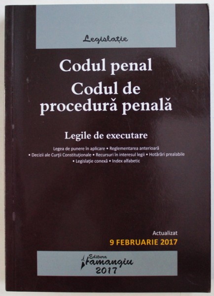 CODUL PENAL, CODUL DE PROCEDURA PENALA, LEGILE DE EXECUTARE, ACTUALIZAT 9 FEBRUARIE 2017