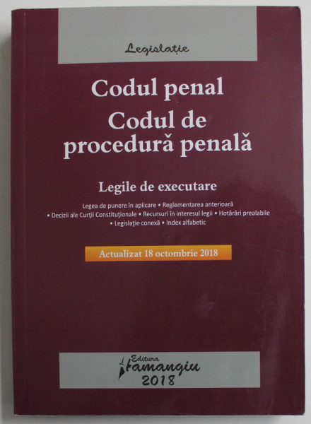 CODUL PENAL , CODUL DE PROCEDURA PENALA , LEGILE DE EXECUTARE , EDITIE ACTUALIZATA LA 18 OCTOMBRIE 2018