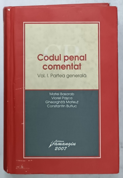 CODUL PENAL COMENTAT , VOLUMUL I : PARTEA GENERALA de MATEI BASARAB ...CONSTANTIN BUTIUC , 2007 , COPERTA CU URME DE INDOIRE SI DE UZURA