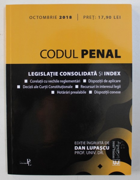 CODUL PENAL - LEGISLATIE CONSOLIDATA SI INDEX , editie ingrijita de DAN LUPASCU , OCTOMBRIE , 2018