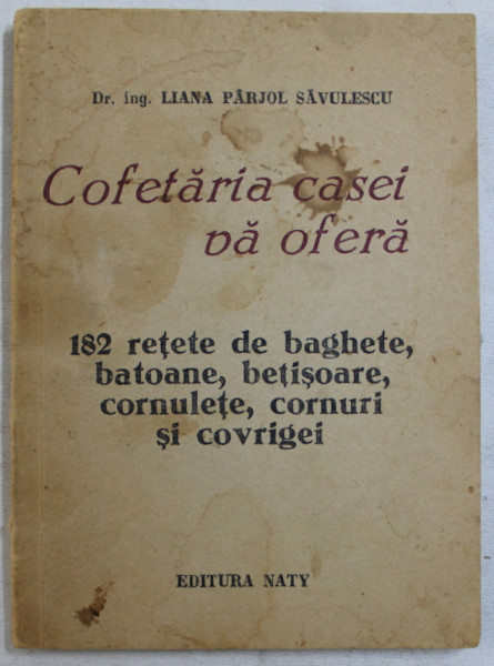 COFETARIA CASEI VA OFERA 182 RETETE DE BAGHETE , BATOANE , BETISOARE , CORNULETE , CORNURI SI COVRIGI de LIANA PARJOL SAVULESCU , 1991