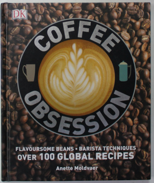 COFFEE OBSESSION , OVER 100 GLOBAL RECIPES by ANETTE MOLDAVER , 2014