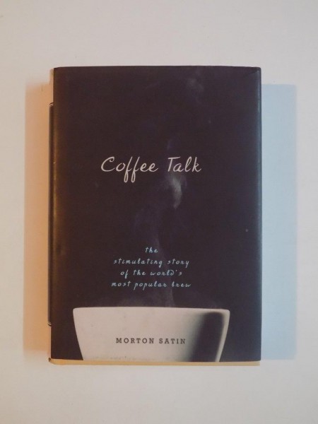 COFFEE TALK , THE STIMULATING STORY OF THE WORLD'S MOST POPULAR BREW by MORTON SATIN 2009