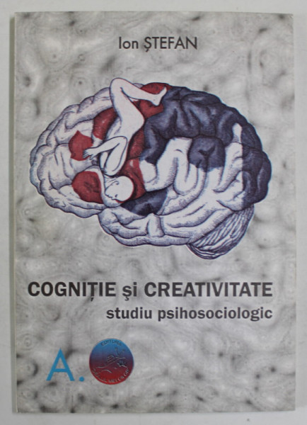 COGNITIE  SI CREATIVITATE de ION STEFAN , STUDIU PSIHOSOCIOLOGIC , 1999