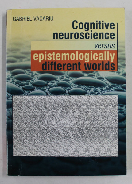 COGNITIVE NEUROSCIENCE VERSUS EPISTEMOLOGICALLY DIFFERENT WORLDS by GABRIEL VACARIU , 2012