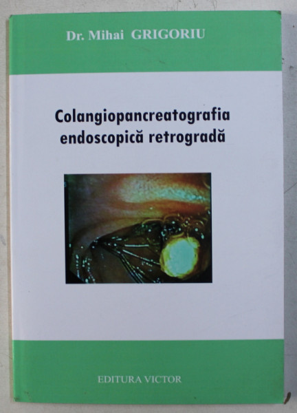 COLANGIOPANCREATOGRAFIA ENDOSCOPICA RETROGRADA - NOTE DE TEHNICA de MIHAI GRIGORIU , 2009