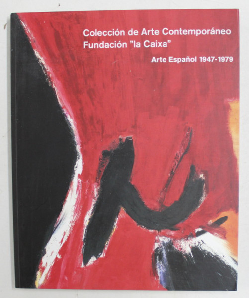 COLECCION DE ARTE CONTEMPORANEO FUNDACION  ' LA CAIXA  ' - ARTE ESPANOL 1947 - 1979 , APARUTA 2007