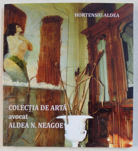 COLECTIA DE ARTA  AVOCAT ALDEA N . NEAGOE 1908 - 1983 de HORTENSIU ALDEA , 2015