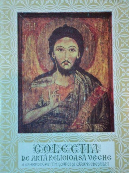 COLECTIA DE ARTA RELIGIOASA VECHE A ARHIEPISCOPIEI TIMISOAREI SI CARANSEBESULUI, TIMISOARA 1973