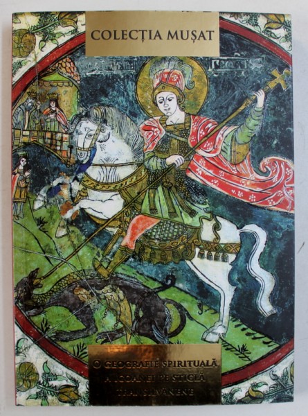 COLECTIA MUSAT : O GEOGRAFIE SPIRITUALA A ICOANEI PE STICLA TRANSILVANENE de ANA DUMITRAN , 2018 *PREZINTA HALOURI DE APA