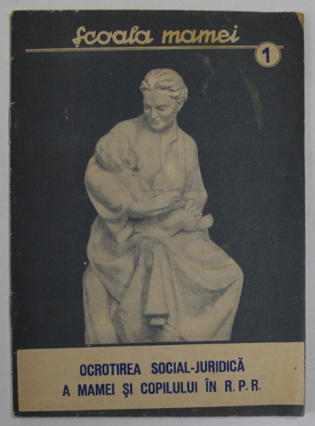 COLECTIA '' SCOALA MAMEI '' NR. 1 : OCROTIREA SOCIAL - JURIDICA A MAMEI SI COPILULUI IN R.P.R. , 1956
