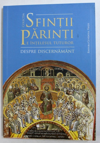 COLECTIA SFINTII PARINTI PE INTELESUL TUTUROR - DESPRE DISCERNAMANT , selectie de texte de ADRIAN AGACHI , 2015