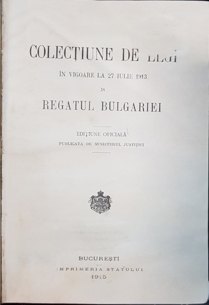 COLECTIUNE DE LEGI IN VIGOARE LA 27 IULIE 1913 IN REGATUL BULGARIEI - BUCURESTI, 1915