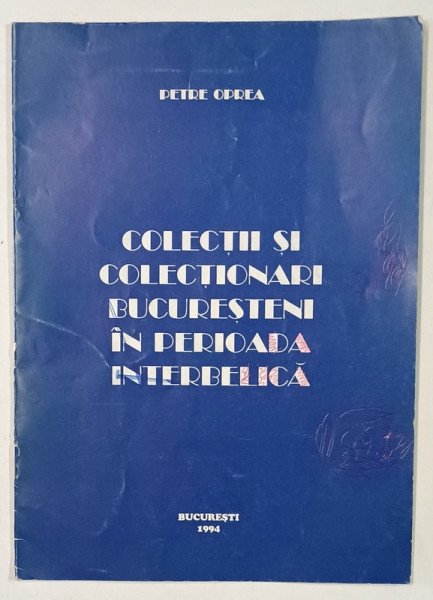 COLECTII SI COLECTIONARI BUCURESTENI IN PERIOADA INTERBELICA de PETRE OPREA , 1994 , DEDICATIE *