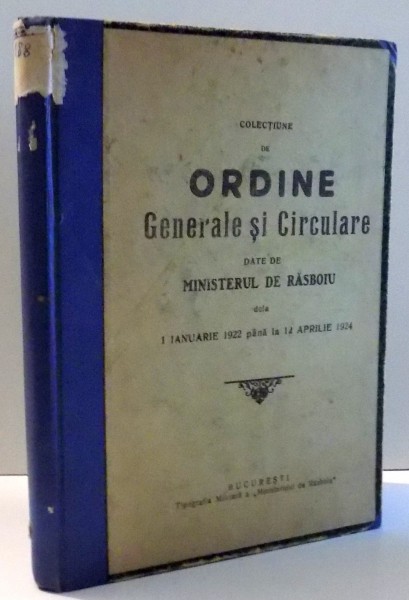 COLECTIUNE DE ORDINE GENERALE SI CIRCULARE DATE DE MINISTERUL DE RASBOIU DE LA 1 IANUARIE 1922 PANA LA 12 APRILIE 1924 .