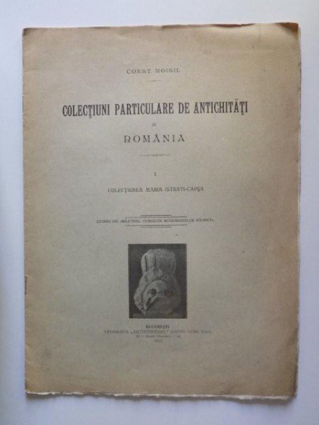 COLECTIUNI PARTICULARE DE ANTICHITATI IN ROMANIA , VOL. I - COLECTIUNEA MARIA ISTRATI - CAPSA de CONST. MOISIL , 1911