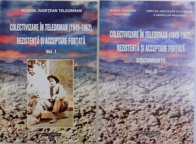 COLECTIVIZARE IN TELEORMAN ( 1949 - 1962 ) . REZISTENTA SI ACCEPTARE FORTATA VOL. I - II , 2004