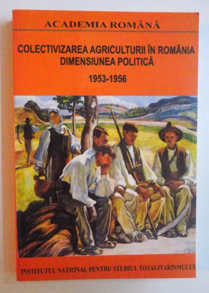 COLECTIVIZAREA AGRICULTURII IN ROMANIA - DIMENSIUNEA POLITICA VOL. II ( 1953 - 1956 ) de DAN CATANUS si OCTAVIAN ROSKE , 2005