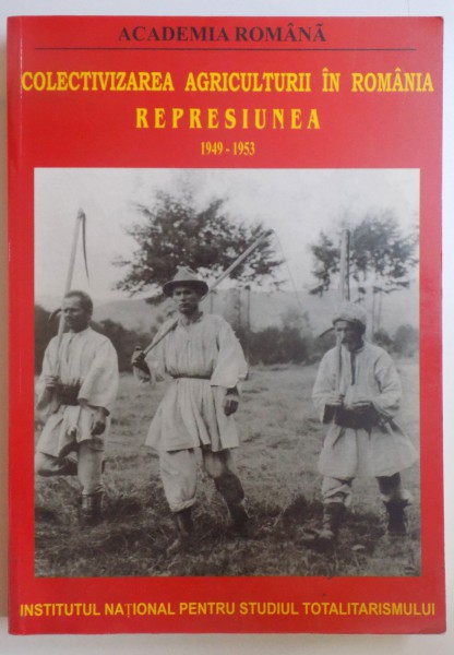 COLECTIVIZAREA AGRICULTURII IN ROMANIA - REPRESIUNEA - VOL. I  ( 1949 - 1953 ) de DAN CATANUS si OCTAVIAN ROSKE , 2004