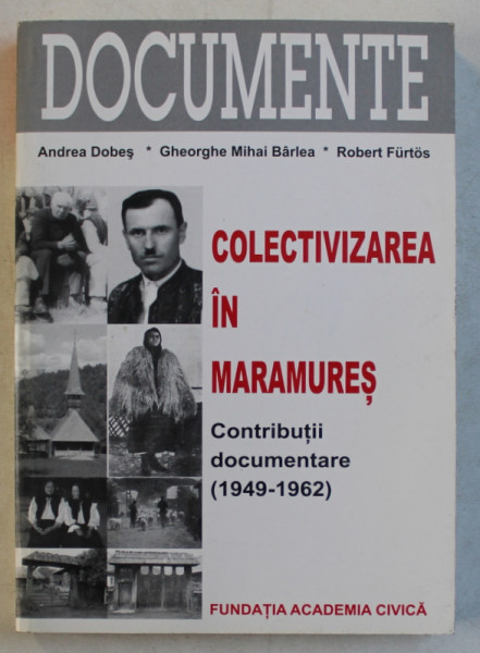 COLECTIVIZAREA IN MARAMURES  - CONTRIBUTII DOCUMENTARE 1949 - 1962 de ANDREA DOBES ...ROBERT FURTOS , 2004