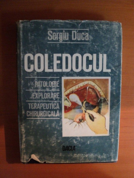 COLEDOCUL , PATOLOGIE , EXPLORARE , TERAPEUTICA CHIRURGICALA de SERGIU DUCA , Cluj Napoca 1986