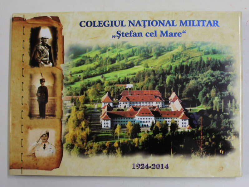 COLEGIUL NATIONAL MILITAR '' STEFAN CEL MARE '' DIN CAMPULUNG MOLDOVENESC , 1924- 2014, APARUTA 2014