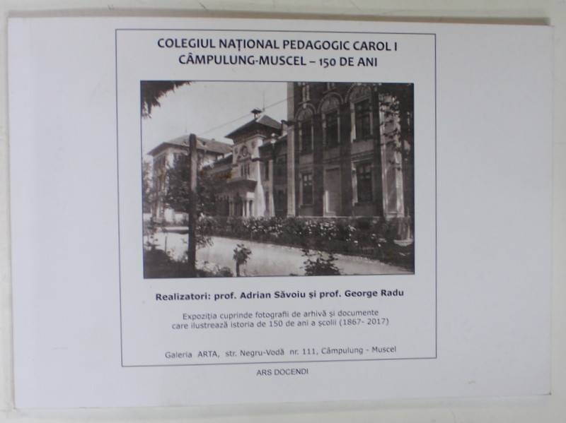 COLEGIUL NATIONAL PEDAGOGIC CAROL I , CAMPULUNG - MUSCEL - 150 DE ANI de ADRIAN SAVOIU si GEORGE RADU , 2017 , DEDICATIE *