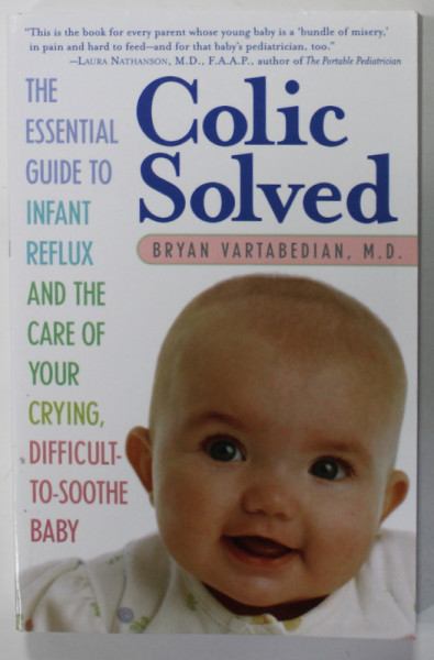 COLIC SOLVED by  BRYAN VARTABEDIAN , THE ESSENTIAL GUIDE TO INFANT REFLUX AND THE CARE OF YOUR CRYING , DIFFICULT - TO - SOOTHE BABY , 2007