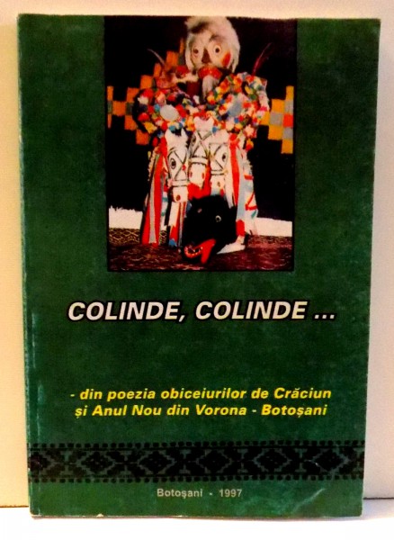 COLINDE , COLINDE... - DIN POEZIA OBICEIURILOR DE CRACIUN SI ANUL NOU DIN VORONA - BOTOSANI , 1997