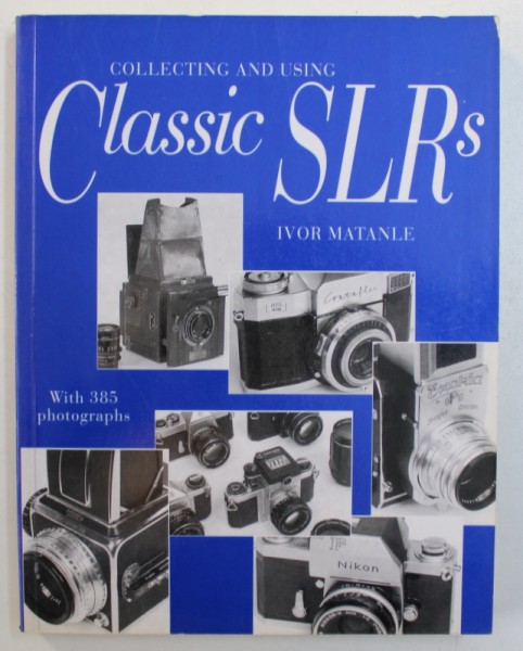 COLLECTING AND USING CLASSIC SLRs by IVOR MATANLE , with 385 photographs , 1997