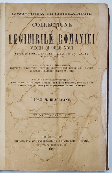 COLLECTIUNE DE LEGIUIRILE ROMANIEI VECHI SI CELE NOUI , CATE S-AU PROMULGAT DE LA 1 IANUARIE 1875 ...PANA LA FINELE ANULUI 1885 de IOAN  M. BUJOREANU , VOLUMUL III , 1885