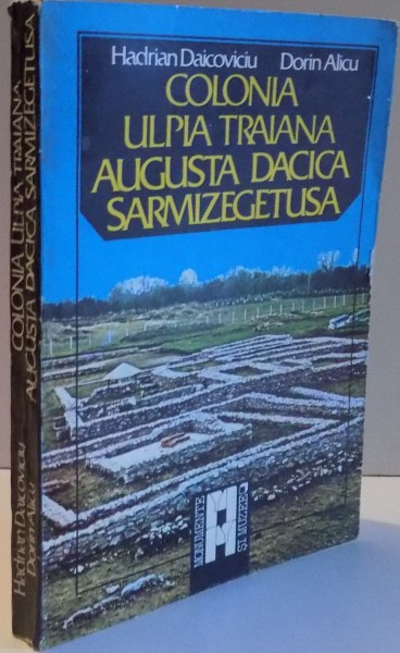 COLONIA ULPIA TRAIANA AUGUSTA DACIA SARMIZEGETUSA de HADRIAN DAICOVICIU , DORIN ALICU , 1984