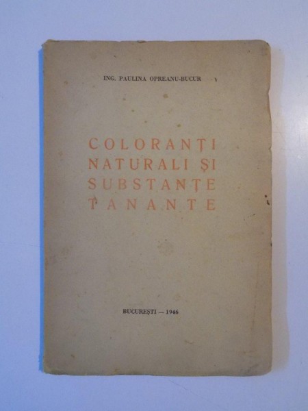 COLORANTI NATURALI SI SUBSTANTE TANANTE de PAULINA OPREANU - BUCUR  1946