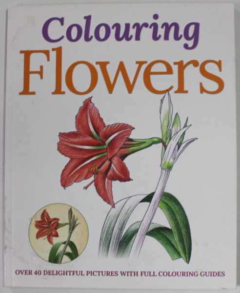 COLOURING FLOWERS , OVER 40 DELIGHTFUL PICTURES WITH FULL COLOURING GUIDES , 2016