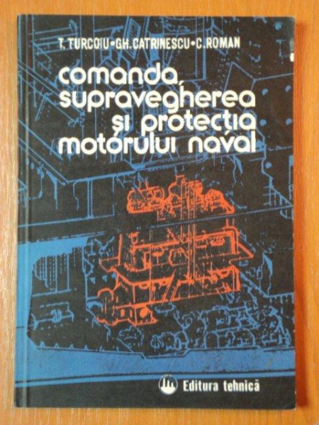 COMANDA, SUPRAVEGHEREA SI PROTECTIA MOTORULUI NAVAL de T. TURCOIU, GH. CATRINESCU SI C. ROMAN