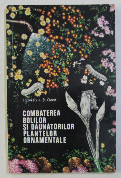 COMBATEREA BOLILOR SI DAUNATORILOR PLANTELOR ORNAMENTALE de I. SZEKELY si ST . OANA , 1968