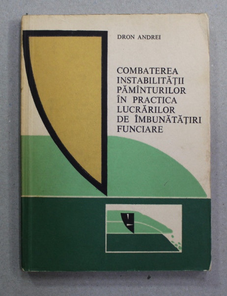 COMBATEREA INSTABILITATII PAMANTURILOR IN PRACTICA LUCRARILOR DE IMBUNATATIRI FUNCIARE de DRON ANDREI , 1982