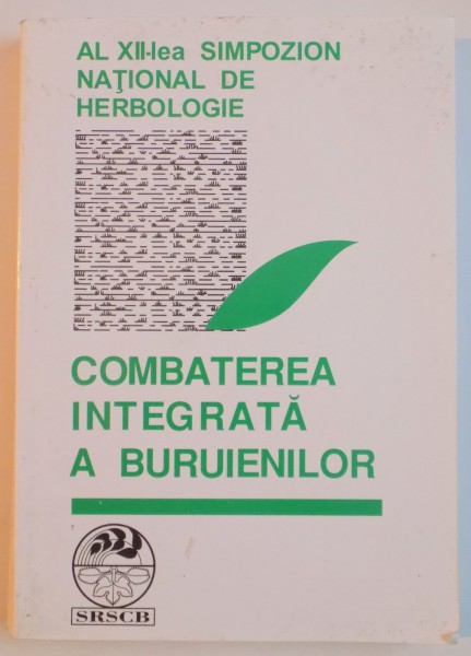 COMBATEREA INTEGRATA A BURUIENILOR , AL XII-LEA SIMPOZION NATIONAL DE HERBOLOGIE , de MIHAI BERCA , 2000