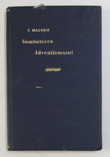 COMBATEREA PRINCIPALELOR INVATATURI ADVENTISTE , DUPA MAI MULTI AUTORI de ICONOM. CONST. NAZARIE , Bucuresti 1921