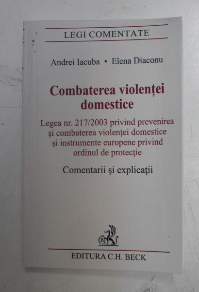 COMBATEREA VIOLENTEI DOMESTICE , LEGEA NR. 217/2003 , COMENTARII SI EXPLICATII de ANDREI IACUBA , ELENA DIACONU , 2019