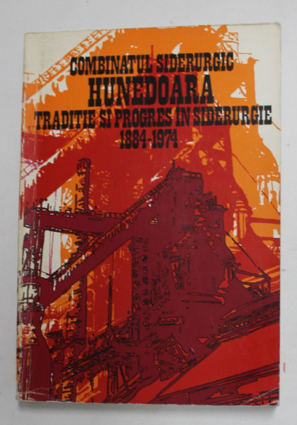 COMBINATUL SIDERURGIC HUNEDOARA , TRADITIE SI PROGRES IN SUDERURGIE 1884 - 1974 , APARUTA 1974 , PREZINTA UNELE SUBLINIERI CU PIXUL *