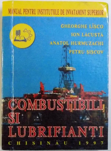 COMBUSTIBILI SI LUBRIFIANTI - MANUAL PENTRU INSTITUTIILE DE INAVATAMANT SUPERIOR de GHEORGHE LISCO ..PETRU SISCOV , 1997